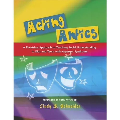 Acting Antics: A Theatrical Approach to Teaching Social Understanding to Kids and Teens with Asperger Syndrome - Paperback